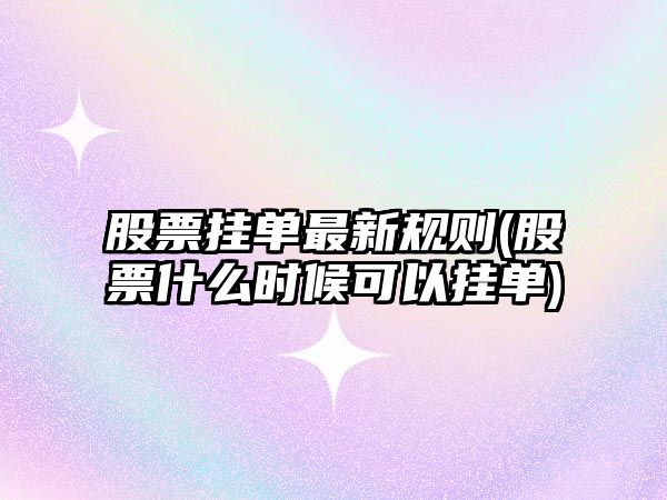 股票掛單最新規則(股票什么時(shí)候可以?huà)靻?