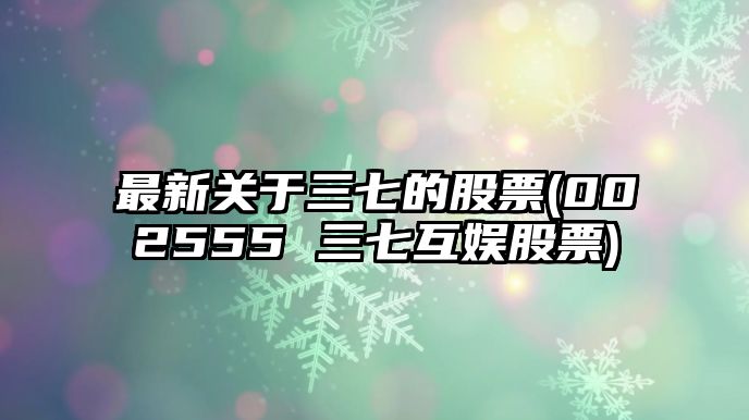 最新關(guān)于三七的股票(002555 三七互娛股票)