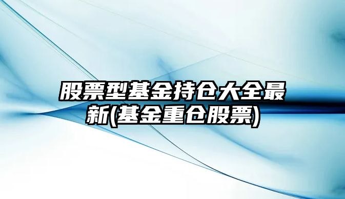 股票型基金持倉大全最新(基金重倉股票)