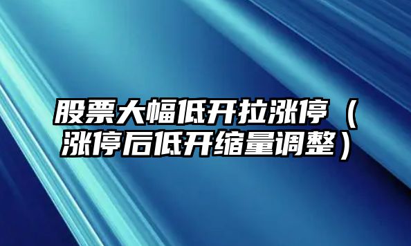 股票大幅低開(kāi)拉漲停（漲停后低開(kāi)縮量調整）