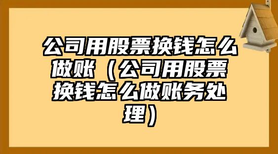 公司用股票換錢(qián)怎么做賬（公司用股票換錢(qián)怎么做賬務(wù)處理）