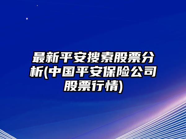 最新平安搜索股票分析(中國平安保險公司股票行情)