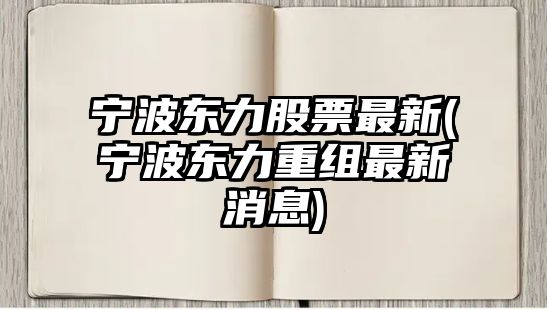 寧波東力股票最新(寧波東力重組最新消息)