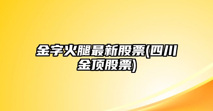 金字火腿最新股票(四川金頂股票)