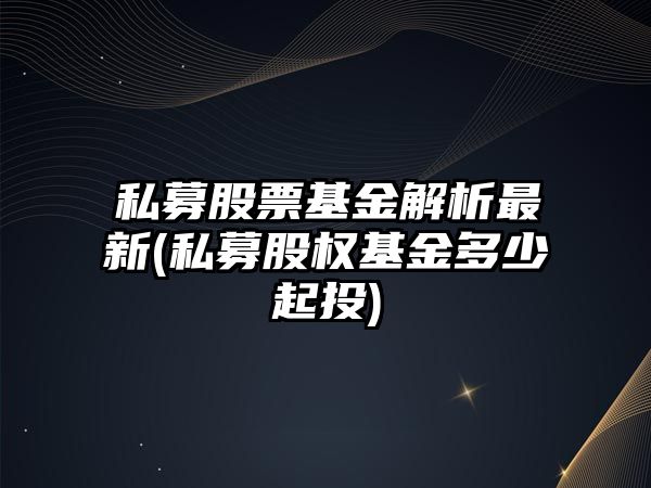 私募股票基金解析最新(私募股權基金多少起投)