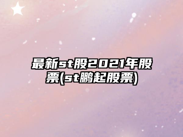 最新st股2021年股票(st鵬起股票)