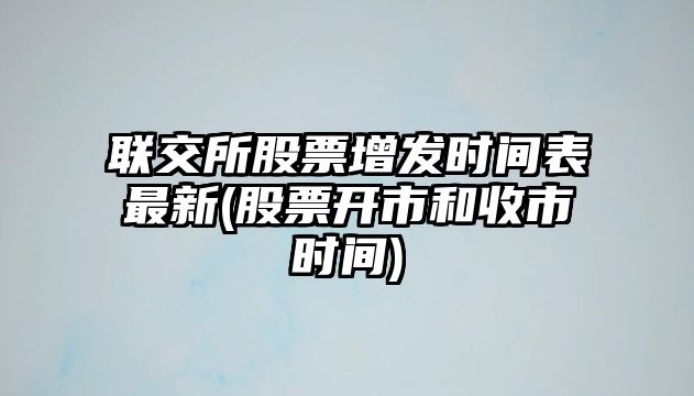 聯(lián)交所股票增發(fā)時(shí)間表最新(股票開(kāi)市和收市時(shí)間)