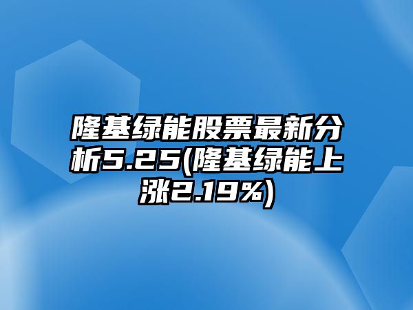 隆基綠能股票最新分析5.25(隆基綠能上漲2.19%)