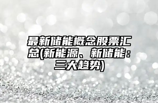 最新儲能概念股票匯總(新能源、新儲能：三大趨勢)