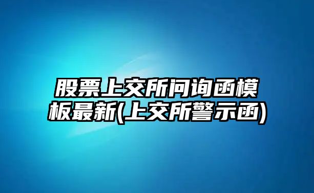 股票上交所問(wèn)詢(xún)函模板最新(上交所警示函)