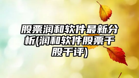 股票潤和軟件最新分析(潤和軟件股票千股千評)