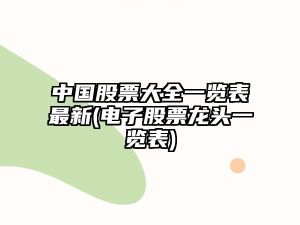 中國股票大全一覽表最新(電子股票龍頭一覽表)