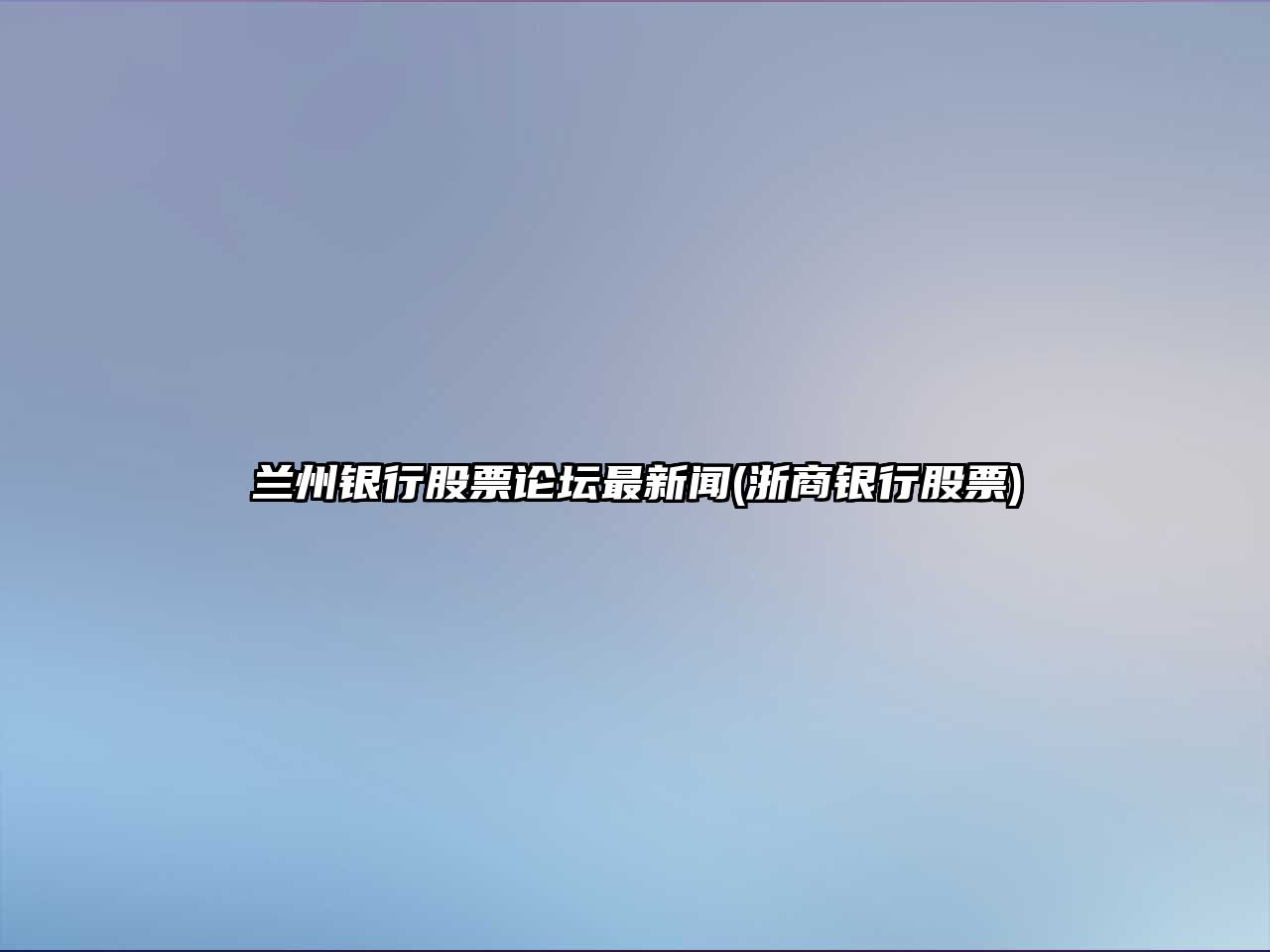 蘭州銀行股票論壇最新聞(浙商銀行股票)