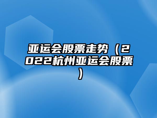 亞運會(huì )股票走勢（2022杭州亞運會(huì )股票）