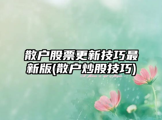 散戶(hù)股票更新技巧最新版(散戶(hù)炒股技巧)