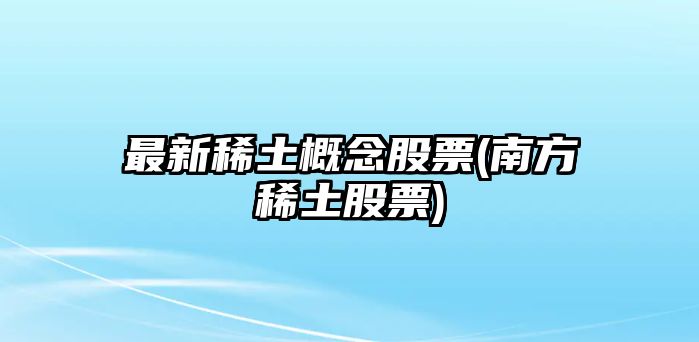 最新稀土概念股票(南方稀土股票)