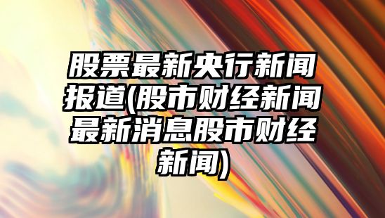 股票最新央行新聞報道(股市財經(jīng)新聞最新消息股市財經(jīng)新聞)