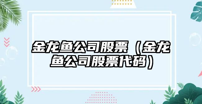 金龍魚(yú)公司股票（金龍魚(yú)公司股票代碼）