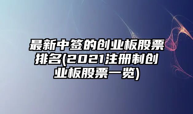 最新中簽的創(chuàng  )業(yè)板股票排名(2021注冊制創(chuàng  )業(yè)板股票一覽)