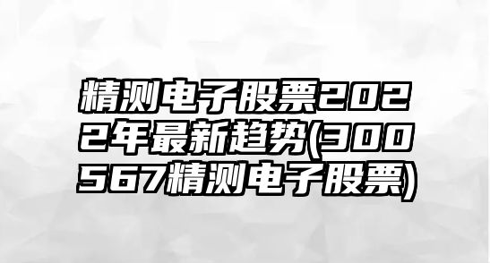 精測電子股票2022年最新趨勢(300567精測電子股票)