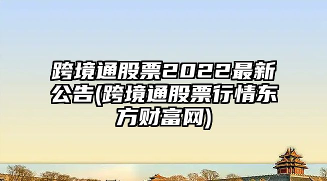 跨境通股票2022最新公告(跨境通股票行情東方財富網(wǎng))