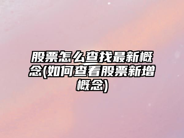 股票怎么查找最新概念(如何查看股票新增概念)