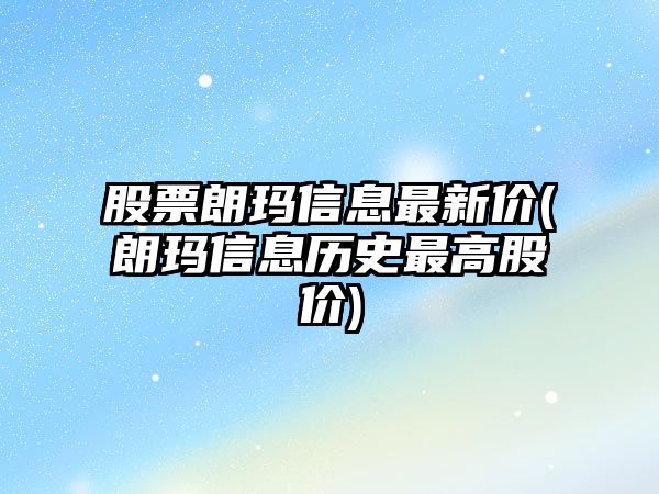 股票朗瑪信息最新價(jià)(朗瑪信息歷史最高股價(jià))