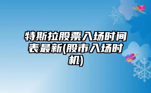 特斯拉股票入場(chǎng)時(shí)間表最新(股市入場(chǎng)時(shí)機)