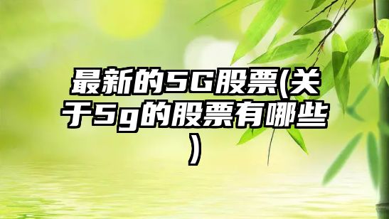 最新的5G股票(關(guān)于5g的股票有哪些)