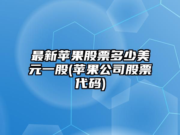 最新蘋(píng)果股票多少美元一股(蘋(píng)果公司股票代碼)