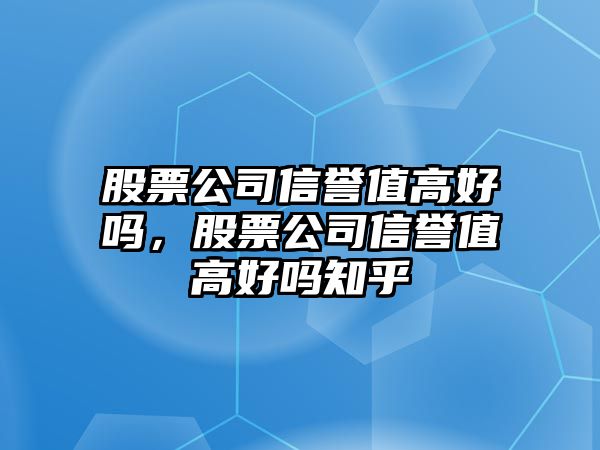 股票公司信譽(yù)值高好嗎，股票公司信譽(yù)值高好嗎知乎