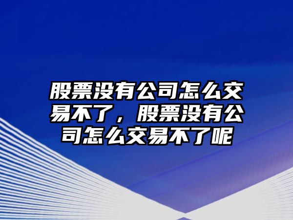 股票沒(méi)有公司怎么交易不了，股票沒(méi)有公司怎么交易不了呢