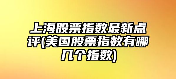 上海股票指數最新點(diǎn)評(美國股票指數有哪幾個(gè)指數)