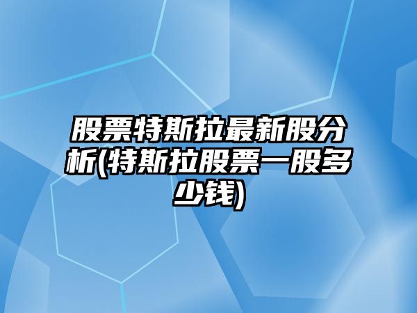 股票特斯拉最新股分析(特斯拉股票一股多少錢(qián))