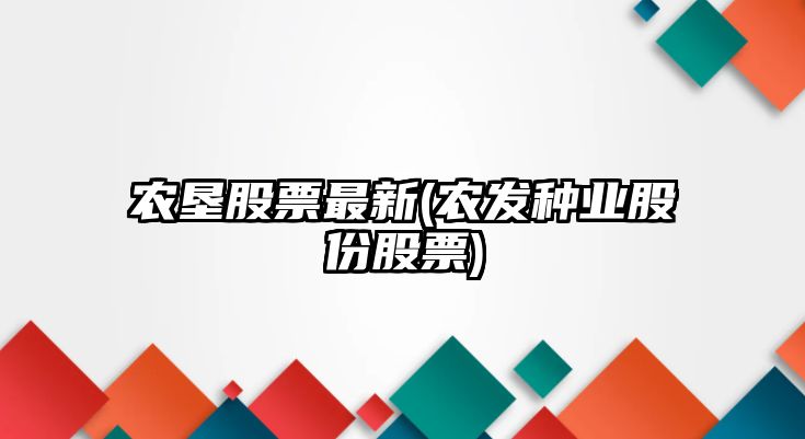 農墾股票最新(農發(fā)種業(yè)股份股票)