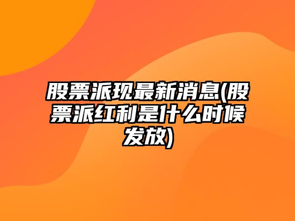 股票派現最新消息(股票派紅利是什么時(shí)候發(fā)放)