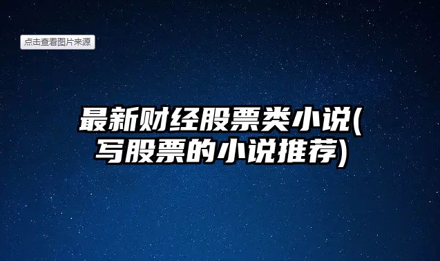 最新財經(jīng)股票類(lèi)小說(shuō)(寫(xiě)股票的小說(shuō)推薦)