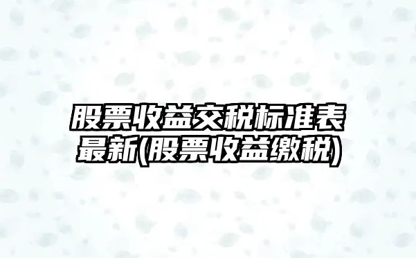 股票收益交稅標準表最新(股票收益繳稅)