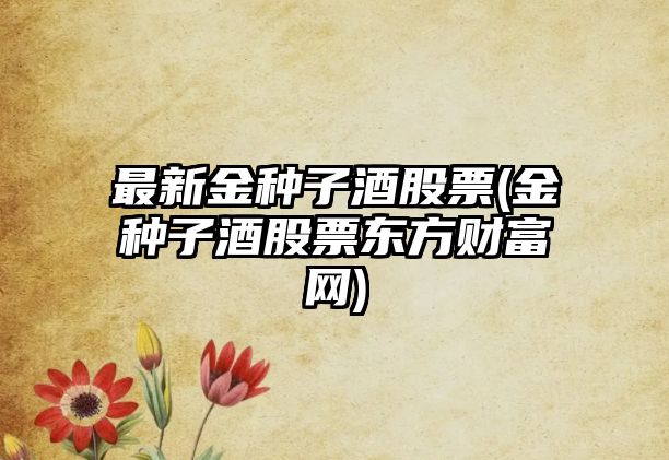 最新金種子酒股票(金種子酒股票東方財富網(wǎng))