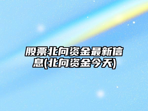 股票北向資金最新信息(北向資金今天)