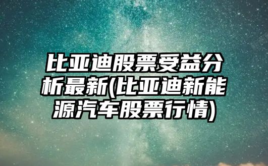 比亞迪股票受益分析最新(比亞迪新能源汽車(chē)股票行情)