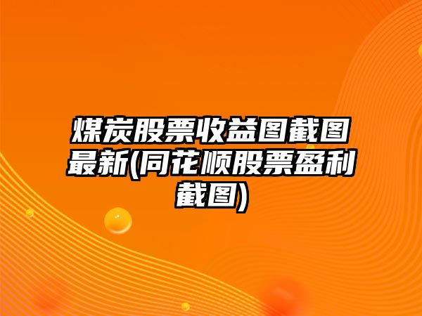 煤炭股票收益圖截圖最新(同花順股票盈利截圖)