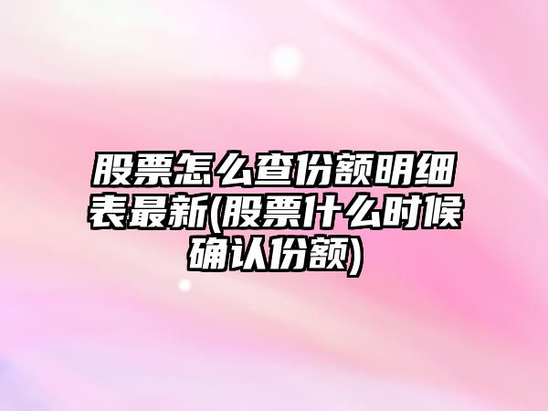 股票怎么查份額明細表最新(股票什么時(shí)候確認份額)