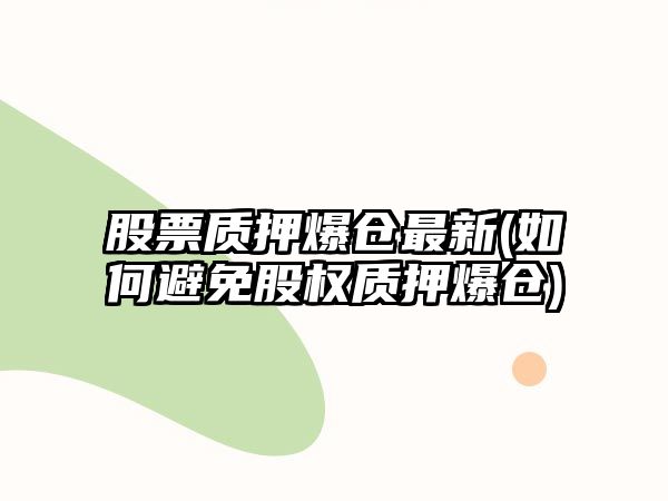 股票質(zhì)押爆倉最新(如何避免股權質(zhì)押爆倉)