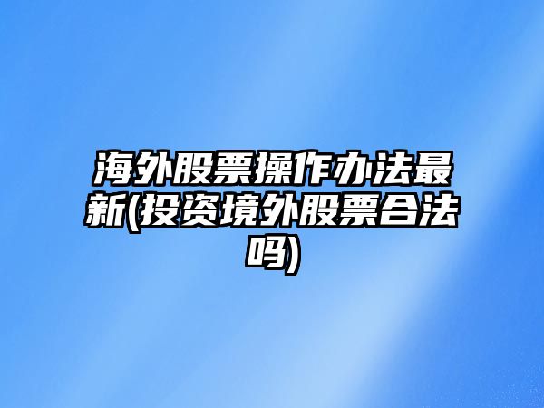 海外股票操作辦法最新(投資境外股票合法嗎)