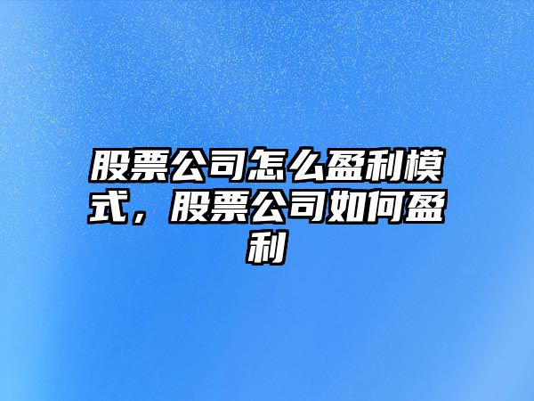 股票公司怎么盈利模式，股票公司如何盈利