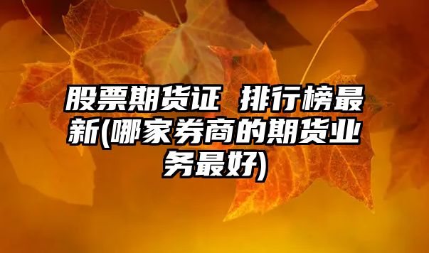 股票期貨證劵排行榜最新(哪家券商的期貨業(yè)務(wù)最好)