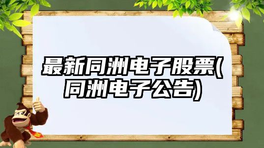 最新同洲電子股票(同洲電子公告)