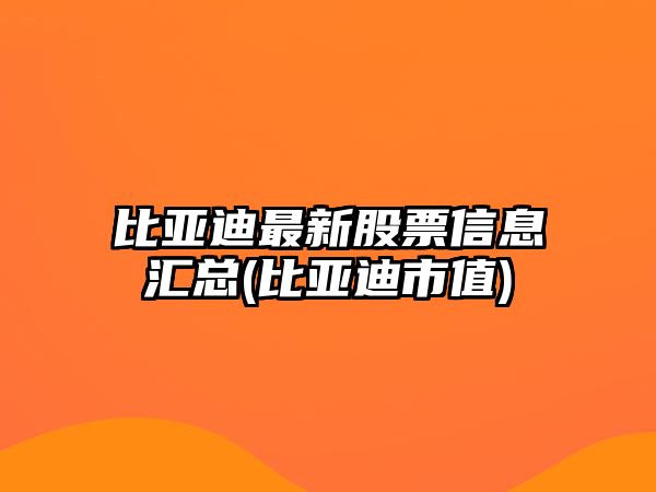 比亞迪最新股票信息匯總(比亞迪市值)