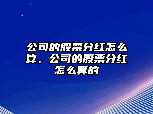 公司的股票分紅怎么算，公司的股票分紅怎么算的